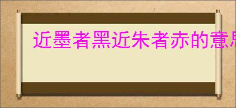 近墨者黑近朱者赤的意思