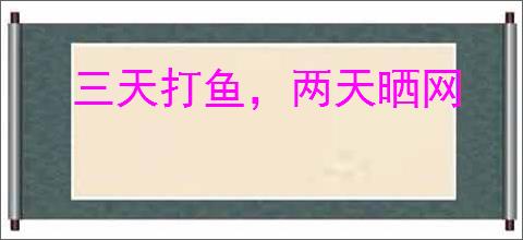 三天打鱼，两天晒网