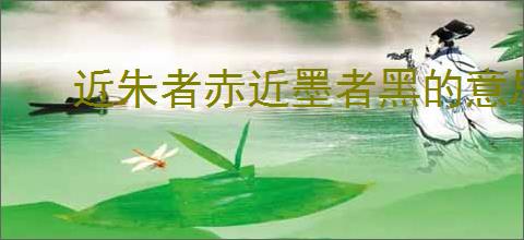 近朱者赤近墨者黑的意思