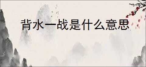 背水一战是什么意思