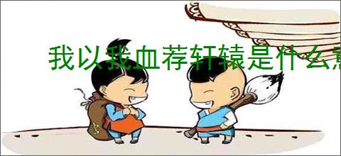 我以我血荐轩辕是什么意思